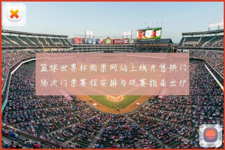 篮球世界杯购票网站上线开售热门场次门票赛程安排与观赛指南出炉