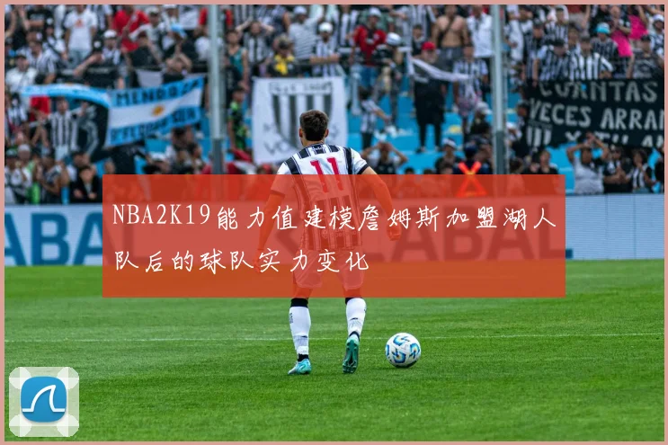 NBA2K19能力值建模詹姆斯加盟湖人队后的球队实力变化