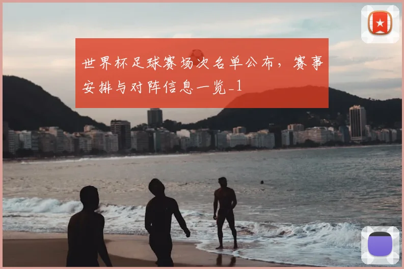 世界杯足球赛场次名单公布，赛事安排与对阵信息一览_1