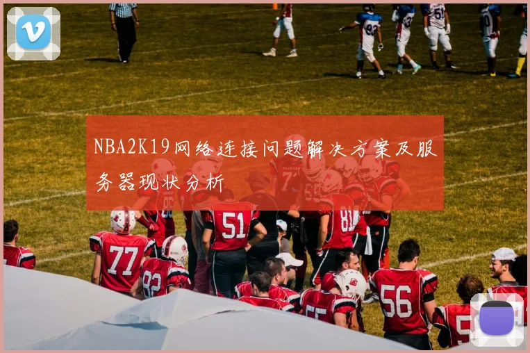 NBA2K19网络连接问题解决方案及服务器现状分析