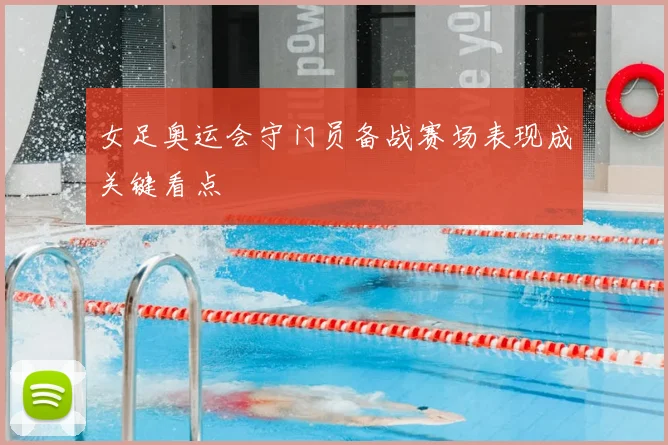 女足奥运会守门员备战赛场表现成关键看点