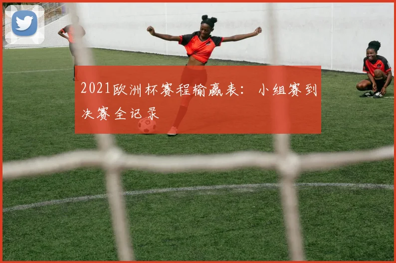 2021欧洲杯赛程输赢表:小组赛到决赛全记录