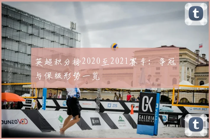 英超积分榜2020至2021赛季：争冠与保级形势一览