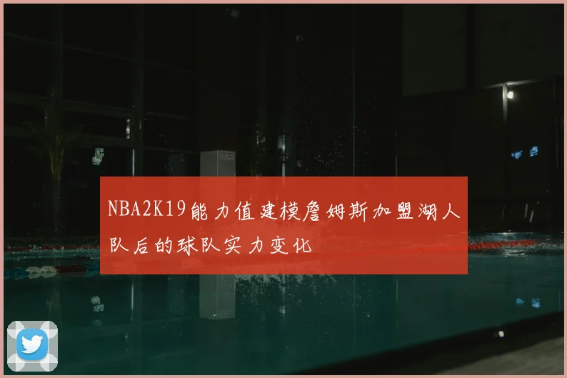 NBA2K19能力值建模詹姆斯加盟湖人队后的球队实力变化