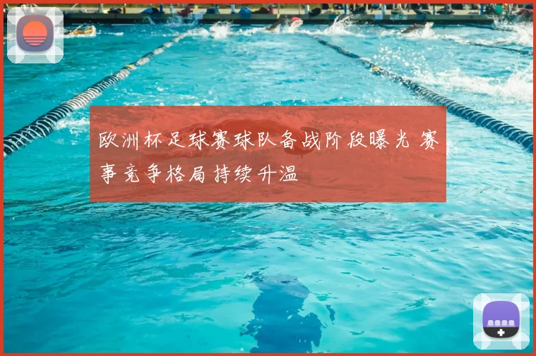 欧洲杯足球赛球队备战阶段曝光 赛事竞争格局持续升温