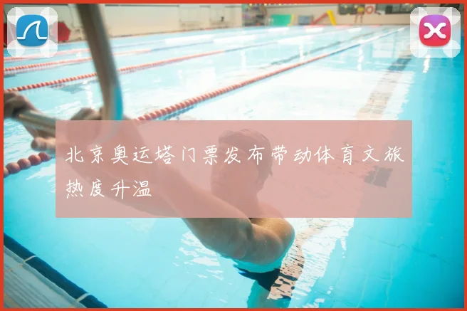 北京奥运塔门票发布带动体育文旅热度升温