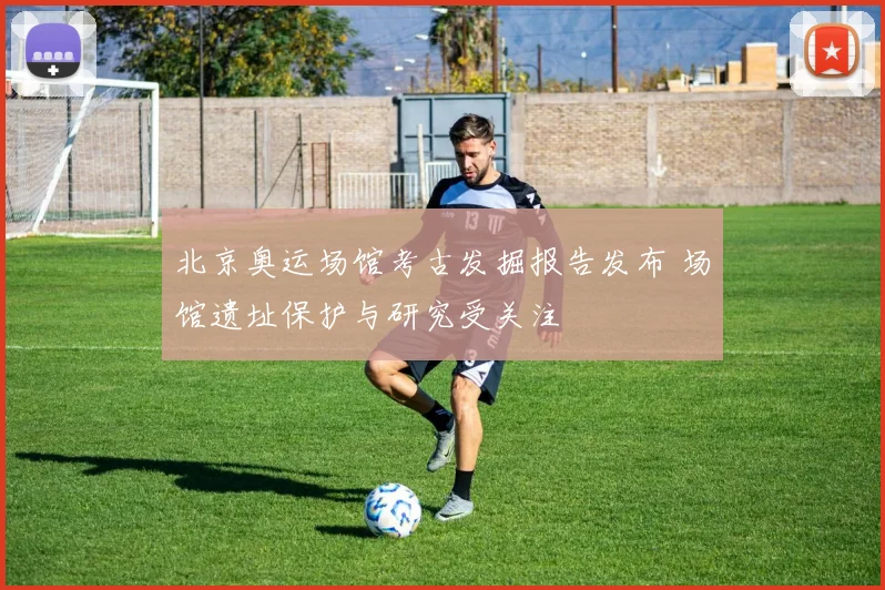 北京奥运场馆考古发掘报告发布 场馆遗址保护与研究受关注