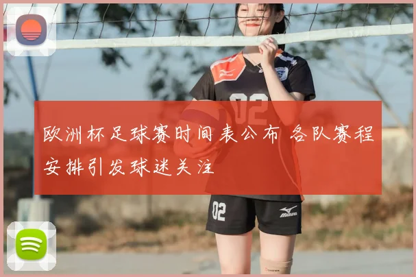 欧洲杯足球赛时间表公布 各队赛程安排引发球迷关注
